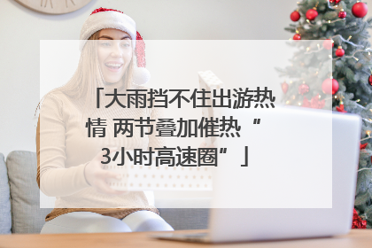 大雨挡不住出游热情 两节叠加催热“3小时高速圈”