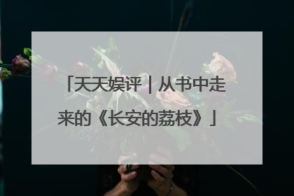 天天娱评｜从书中走来的《长安的荔枝》