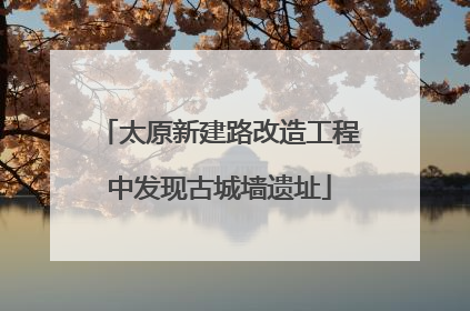 太原新建路改造工程中发现古城墙遗址
