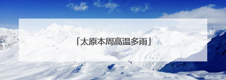 太原本周高温多雨