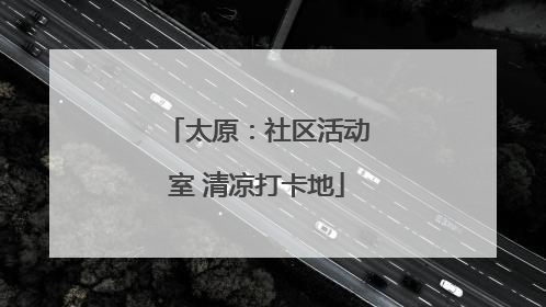 太原：社区活动室 清凉打卡地
