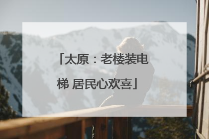 太原：老楼装电梯 居民心欢喜