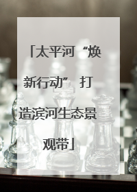 太平河“焕新行动” 打造滨河生态景观带