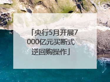 央行5月开展7000亿元买断式逆回购操作