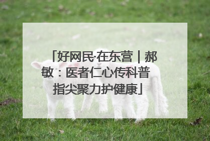 好网民·在东营｜郝敏：医者仁心传科普 指尖聚力护健康
