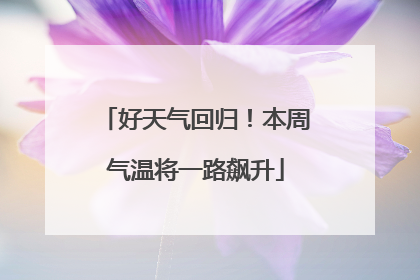 好天气回归！本周气温将一路飙升