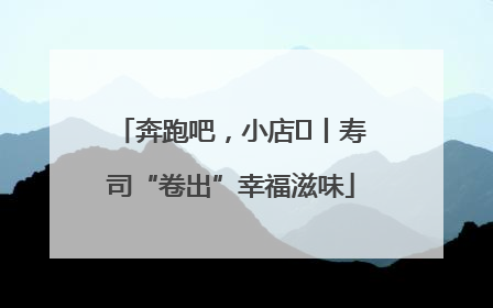 奔跑吧，小店㊼丨寿司“卷出”幸福滋味