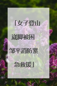 女子登山崴脚被困 邹平消防紧急救援