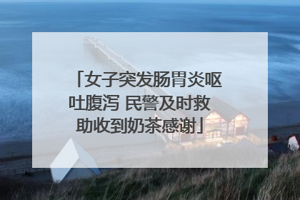 女子突发肠胃炎呕吐腹泻 民警及时救助收到奶茶感谢