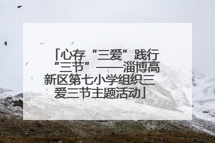 心存“三爱”践行“三节”——淄博高新区第七小学组织三爱三节主题活动