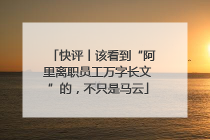 快评丨该看到“阿里离职员工万字长文”的，不只是马云