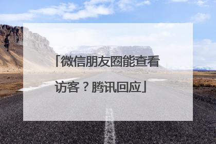 微信朋友圈能查看访客？腾讯回应