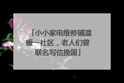 小小家电维修铺温暖一社区，老人们曾联名写信挽留