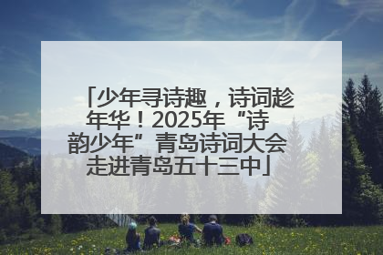 少年寻诗趣，诗词趁年华！2025年“诗韵少年”青岛诗词大会走进青岛五十三中