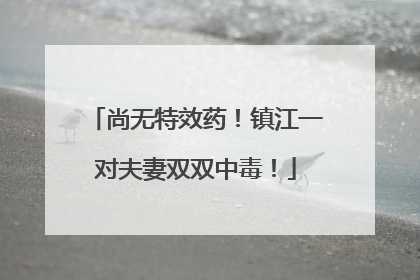 尚无特效药！镇江一对夫妻双双中毒！