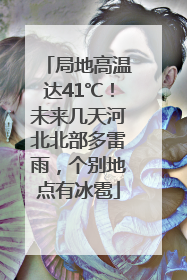 局地高温达41℃！未来几天河北北部多雷雨，个别地点有冰雹