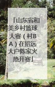 山东省和美乡村篮球大赛（村BA）在招远大户陈家火热开赛