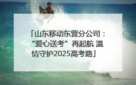 山东移动东营分公司：“爱心送考”再起航 温情守护2025高考路