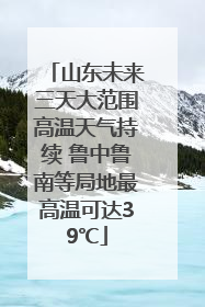山东未来三天大范围高温天气持续 鲁中鲁南等局地最高温可达39℃