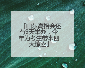 山东高招会还有9天举办，今年为考生带来四大惊喜