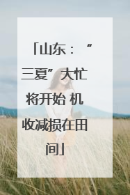 山东：“三夏”大忙将开始 机收减损在田间