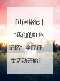 山河铭记｜“我们的红色记忆”全民征集活动开始