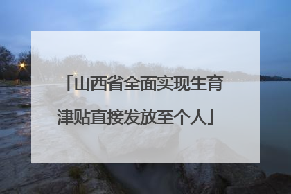 山西省全面实现生育津贴直接发放至个人