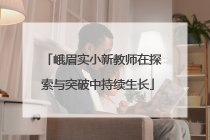 峨眉实小新教师在探索与突破中持续生长