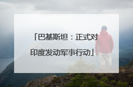 巴基斯坦：正式对印度发动军事行动