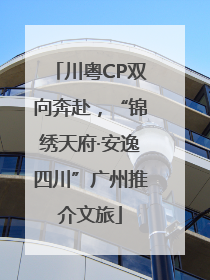 川粤CP双向奔赴，“锦绣天府·安逸四川”广州推介文旅