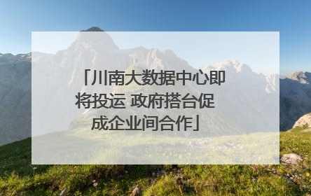 川南大数据中心即将投运 政府搭台促成企业间合作