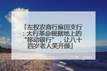 左权农商行麻田支行：太行革命根据地上的“移动银行”，让八十四岁老人笑开颜