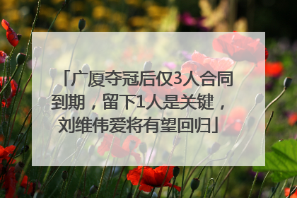 广厦夺冠后仅3人合同到期，留下1人是关键，刘维伟爱将有望回归