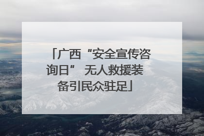 广西“安全宣传咨询日” 无人救援装备引民众驻足
