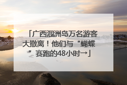 广西涠洲岛万名游客大撤离！他们与“蝴蝶”赛跑的48小时→