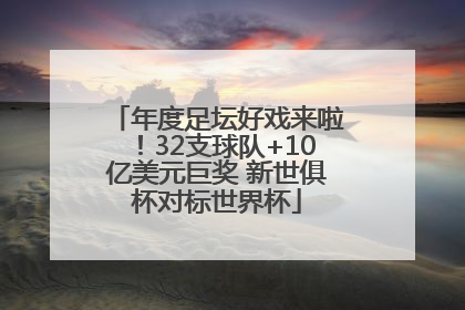 年度足坛好戏来啦！32支球队+10亿美元巨奖 新世俱杯对标世界杯
