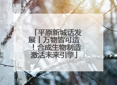 平原新城话发展丨万物皆可造！合成生物制造激活未来引擎