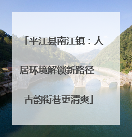 平江县南江镇：人居环境解锁新路径 古韵街巷更清爽