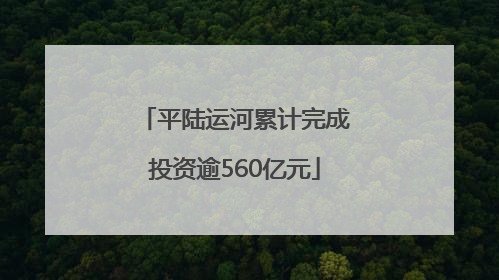 平陆运河累计完成投资逾560亿元