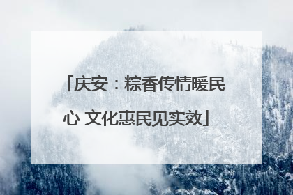 庆安：粽香传情暖民心 文化惠民见实效
