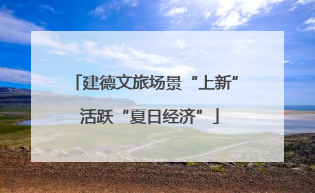 建德文旅场景“上新” 活跃“夏日经济”