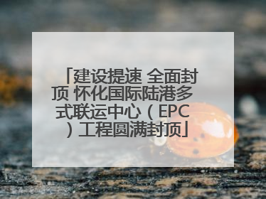 建设提速 全面封顶 怀化国际陆港多式联运中心（EPC）工程圆满封顶