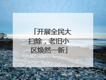开展全民大扫除，老旧小区焕然一新
