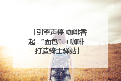 引擎声停 咖啡香起 “面包”+咖啡 打造骑士驿站
