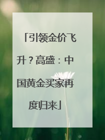 引领金价飞升？高盛：中国黄金买家再度归来