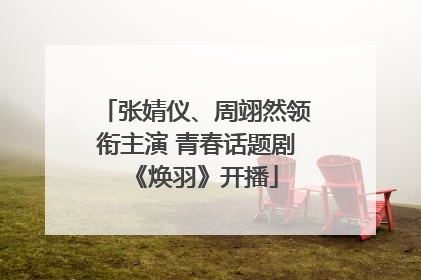 张婧仪、周翊然领衔主演 青春话题剧《焕羽》开播
