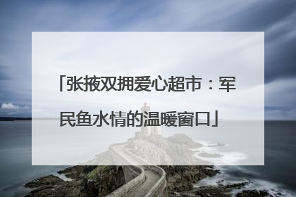 张掖双拥爱心超市：军民鱼水情的温暖窗口