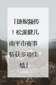 捷报频传！松溪健儿南平市赛事斩获多项佳绩