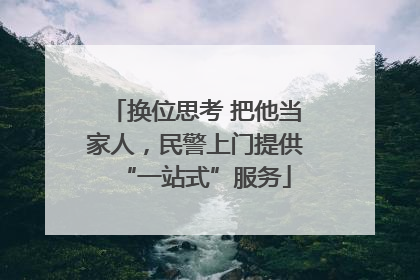换位思考 把他当家人，民警上门提供“一站式”服务