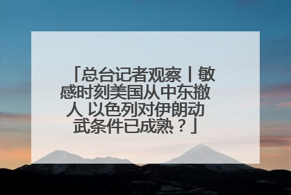总台记者观察丨敏感时刻美国从中东撤人 以色列对伊朗动武条件已成熟？